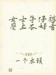 女士牛仔裤配什么上衣好看