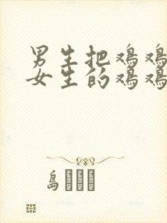 男生把鸡鸡插入女生的鸡鸡里面