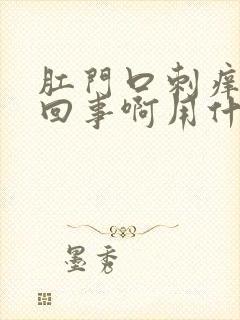 肛门口刺痒怎么回事啊用什么药