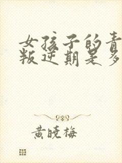 女孩子的青春期叛逆期是多久