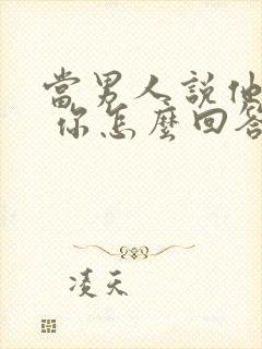 当男人说他老了 你怎么回答