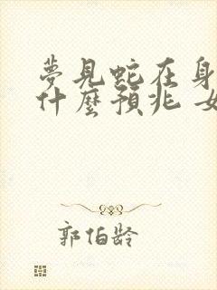 梦见蛇在身上是什么预兆 女性解梦