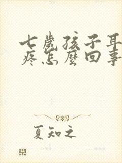 七岁孩子耳朵里疼怎么回事