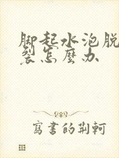 脚起水泡脱皮开裂怎么办