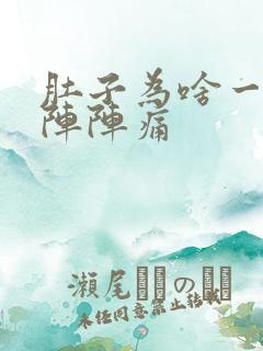 肚子为啥一阵一阵阵痛