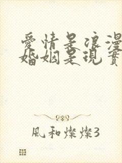 爱情是浪漫的,婚姻是现实的