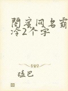 闺蜜网名霸气高冷2个字