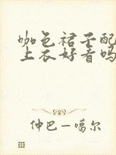 咖色裙子配绿色上衣好看吗