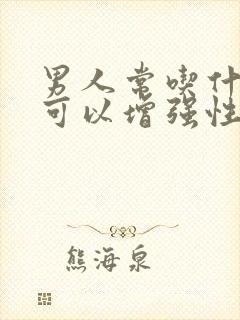 男人常吃什么药可以增强性功能