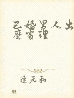 已婚男人出轨怎么处理