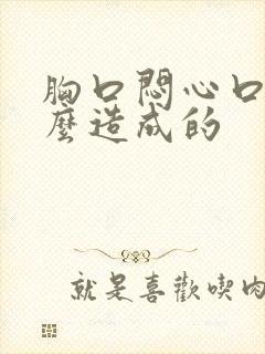 胸口闷心口堵怎么造成的