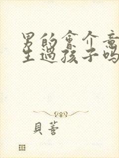 男的会介意女的生过孩子吗