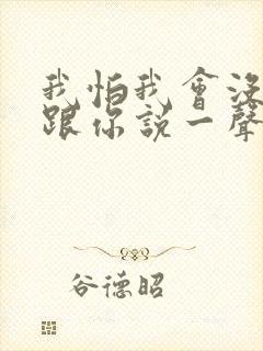 我怕我会没机会跟你说一声再见歌词