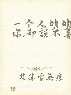 一个人明明喜欢你,却说不喜欢你