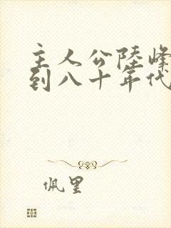 主人公陆峰穿越到八十年代的小说