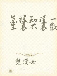 怎样知道一个女生喜不喜欢你