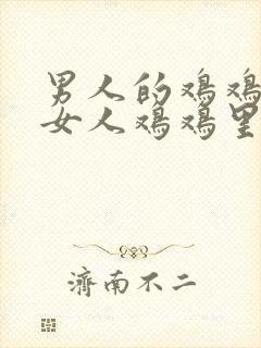 男人的鸡鸡插进女人鸡鸡里面