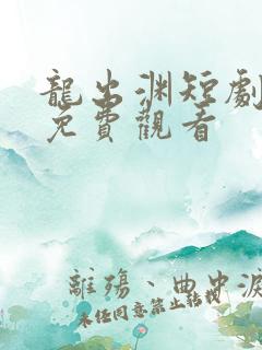 龙出渊短剧全集免费观看