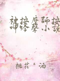 被按摩师按摩到呻吟声小说