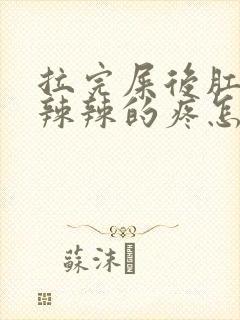 拉完屎后肛门火辣辣的疼怎么缓解