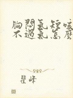 胸闷气短咳嗽喘不过气怎么回事