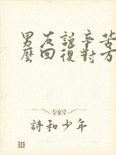 男友说辛苦了怎么回复对方高情商