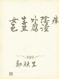 女生外阴痒有白色豆腐渣