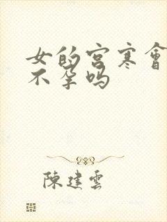 女的宫寒会导致不孕吗