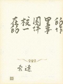 在校园里的难忘的一件事作文400字