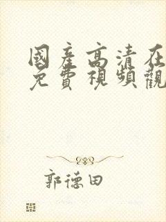 国产高清在线a免费视频观看