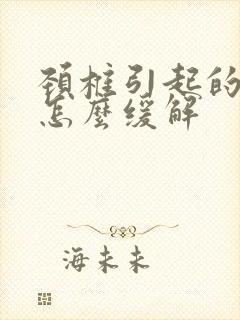 颈椎引起的手麻怎么缓解