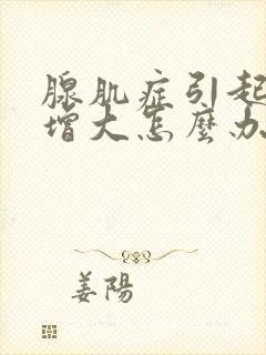 腺肌症引起子宫增大怎么办