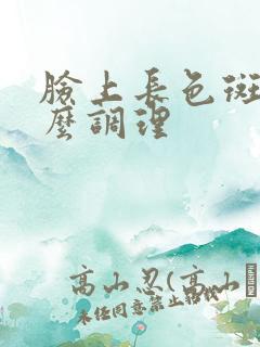 脸上长色斑是怎么调理