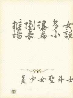 推倒很多女的官场长篇小说