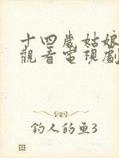 十四岁姑娘免费观看电视剧剧情