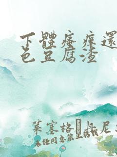 下体瘙痒还有白色豆腐渣