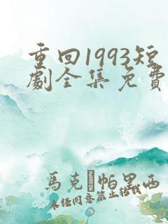 重回1993短剧全集免费播放