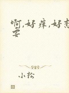 啊,好痒,好想要