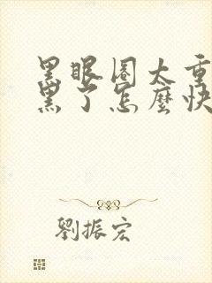 黑眼圈太重了太黑了怎么快速去掉