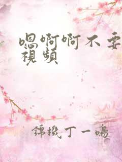 嗯啊啊不要好爽视频