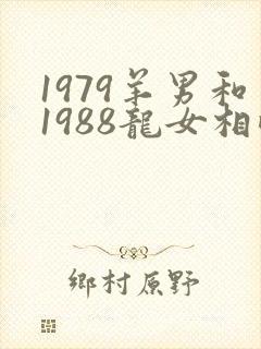 1979羊男和1988龙女相配吗