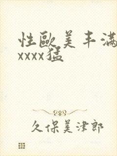 性欧美丰满熟妇xxxx猛