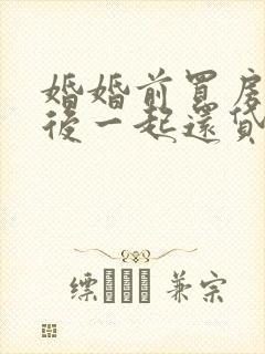 婚婚前买房,婚后一起还贷,如何分割房产