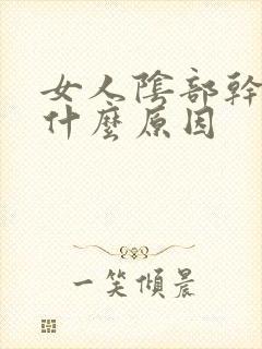 女人阴部干涩是什么原因