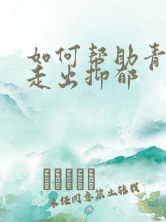 如何帮助青少年走出抑郁