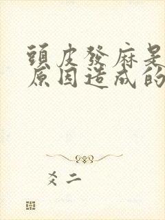 头皮发麻是什么原因造成的造