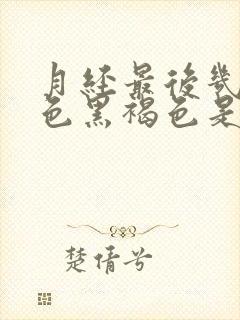 月经最后几天颜色黑褐色是什么原因