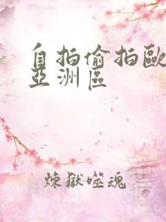 自拍偷拍欧美区亚洲区