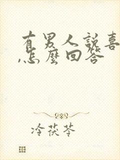 有男人说喜欢你,怎么回答