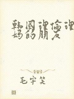 韩国理伦理片妈妈的朋友